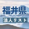 福井県の法人リスト販売 -法人名・住所・電話番号-【営業リスト・競合調査】