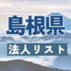 島根県の法人リスト販売 -法人名・住所・電話番号-【営業リスト・競合調査】